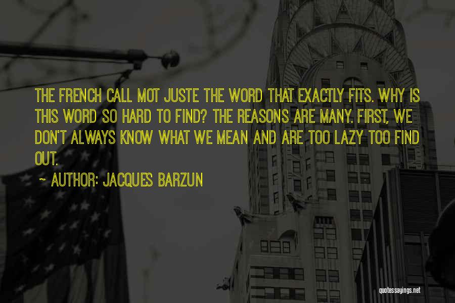 Jacques Barzun Quotes: The French Call Mot Juste The Word That Exactly Fits. Why Is This Word So Hard To Find? The Reasons