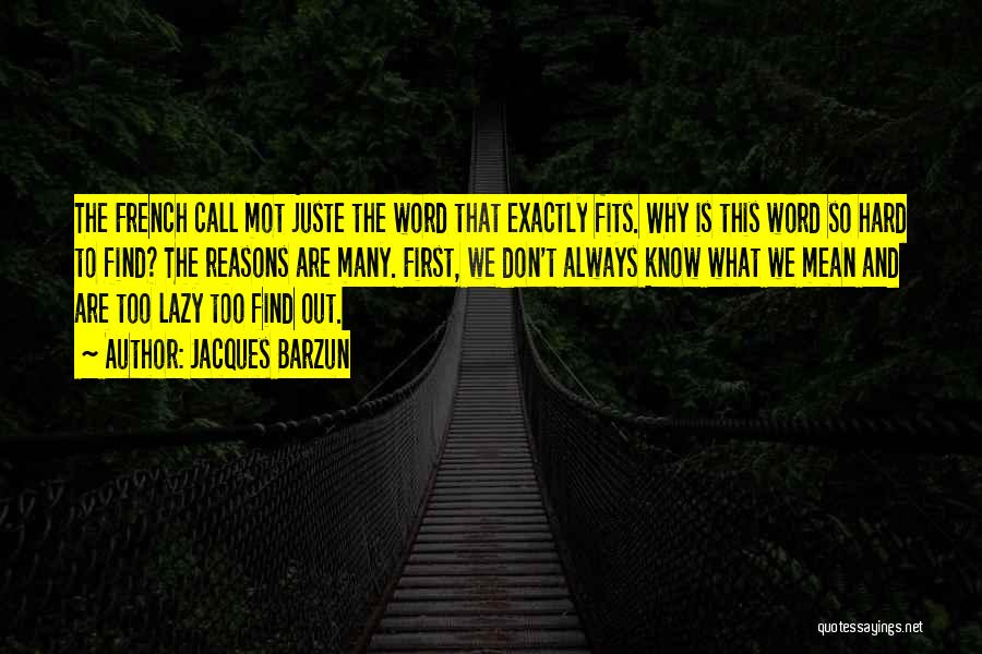 Jacques Barzun Quotes: The French Call Mot Juste The Word That Exactly Fits. Why Is This Word So Hard To Find? The Reasons