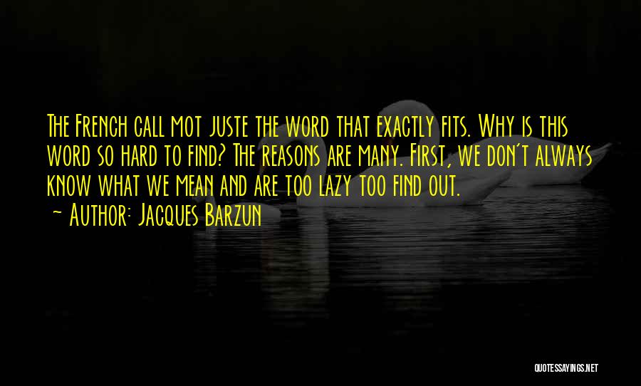 Jacques Barzun Quotes: The French Call Mot Juste The Word That Exactly Fits. Why Is This Word So Hard To Find? The Reasons