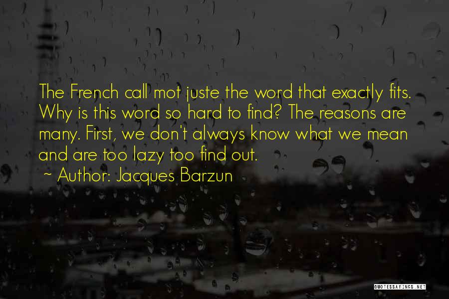 Jacques Barzun Quotes: The French Call Mot Juste The Word That Exactly Fits. Why Is This Word So Hard To Find? The Reasons