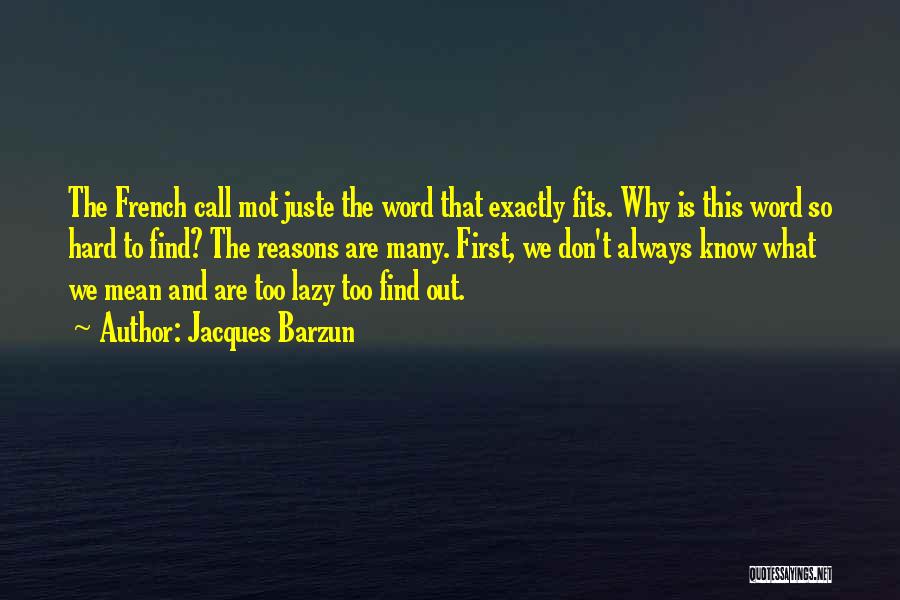 Jacques Barzun Quotes: The French Call Mot Juste The Word That Exactly Fits. Why Is This Word So Hard To Find? The Reasons