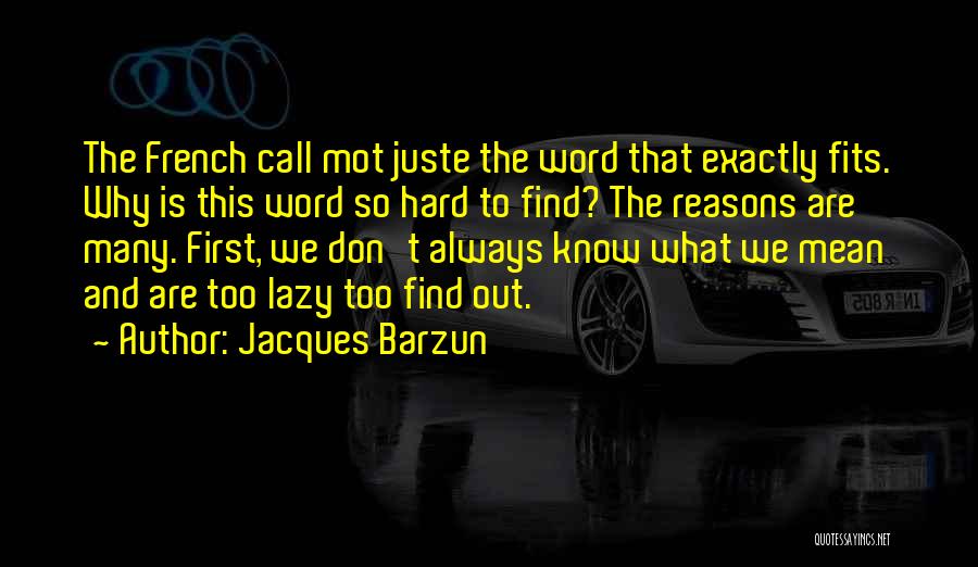 Jacques Barzun Quotes: The French Call Mot Juste The Word That Exactly Fits. Why Is This Word So Hard To Find? The Reasons