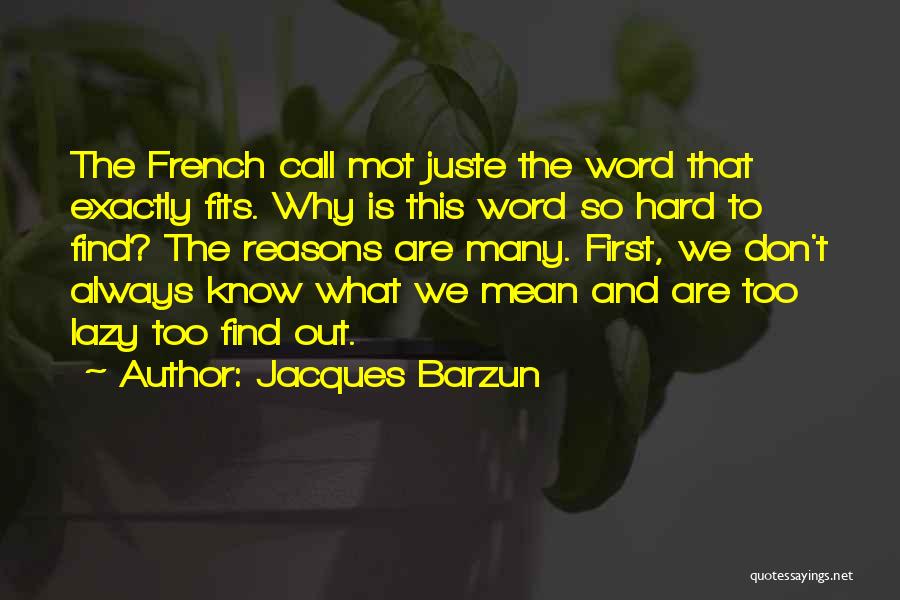 Jacques Barzun Quotes: The French Call Mot Juste The Word That Exactly Fits. Why Is This Word So Hard To Find? The Reasons