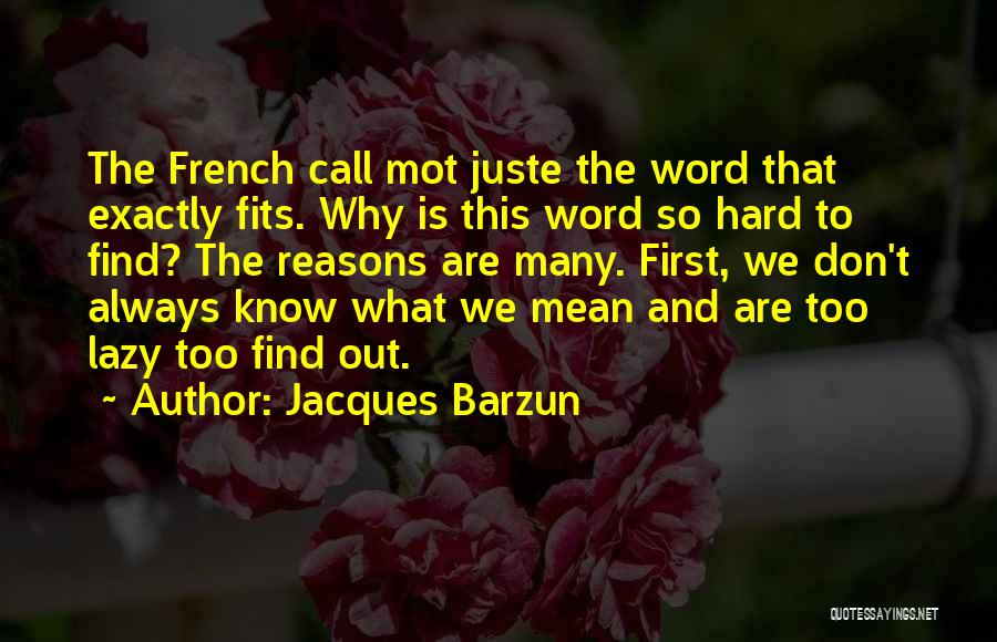 Jacques Barzun Quotes: The French Call Mot Juste The Word That Exactly Fits. Why Is This Word So Hard To Find? The Reasons