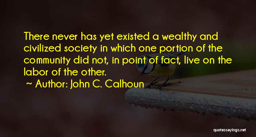 John C. Calhoun Quotes: There Never Has Yet Existed A Wealthy And Civilized Society In Which One Portion Of The Community Did Not, In