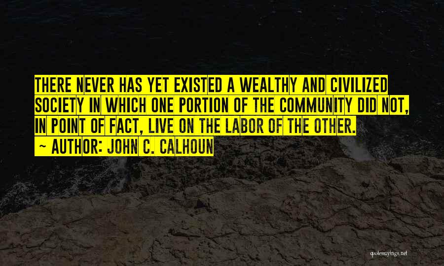 John C. Calhoun Quotes: There Never Has Yet Existed A Wealthy And Civilized Society In Which One Portion Of The Community Did Not, In