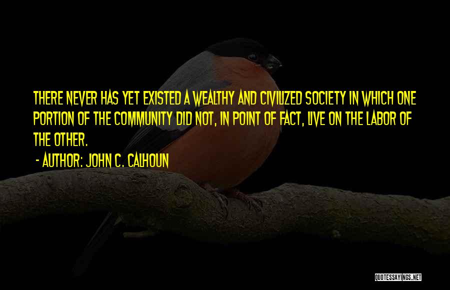 John C. Calhoun Quotes: There Never Has Yet Existed A Wealthy And Civilized Society In Which One Portion Of The Community Did Not, In