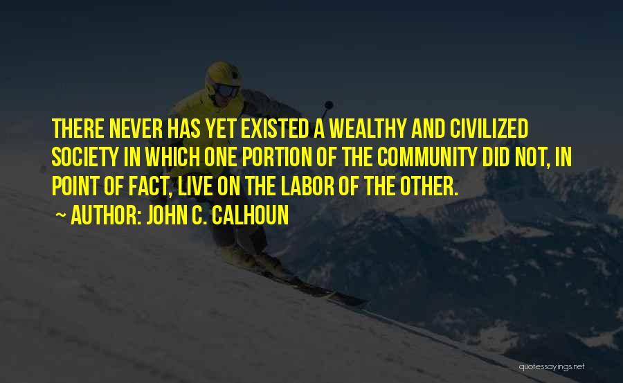 John C. Calhoun Quotes: There Never Has Yet Existed A Wealthy And Civilized Society In Which One Portion Of The Community Did Not, In