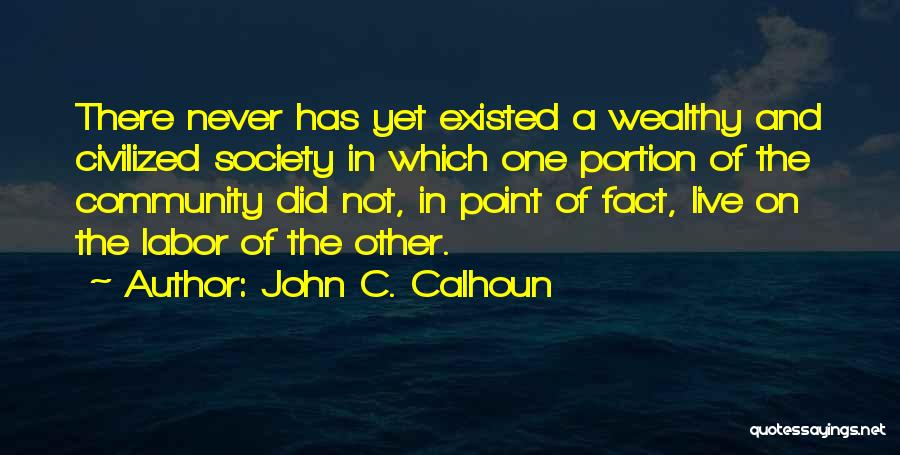 John C. Calhoun Quotes: There Never Has Yet Existed A Wealthy And Civilized Society In Which One Portion Of The Community Did Not, In