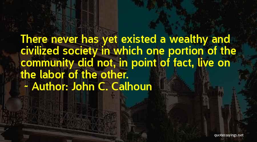 John C. Calhoun Quotes: There Never Has Yet Existed A Wealthy And Civilized Society In Which One Portion Of The Community Did Not, In