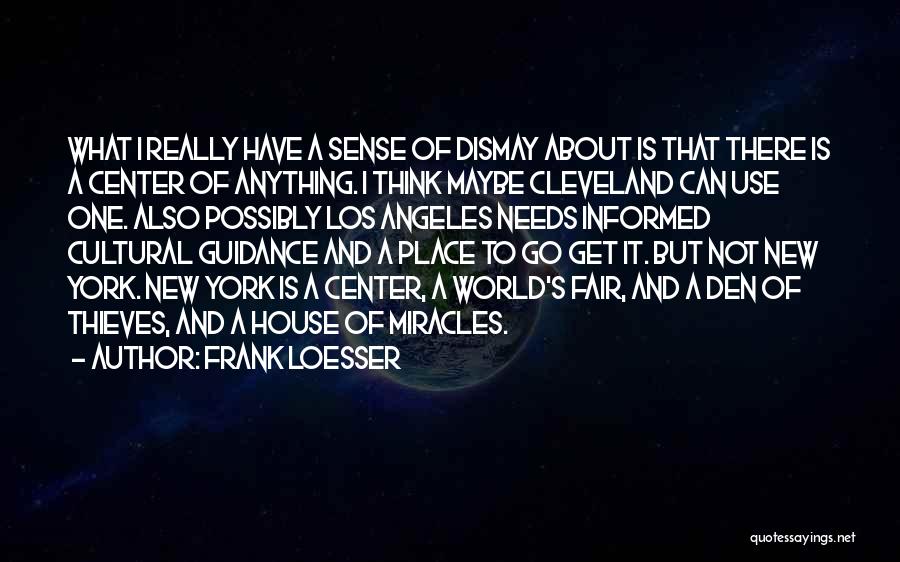 Frank Loesser Quotes: What I Really Have A Sense Of Dismay About Is That There Is A Center Of Anything. I Think Maybe