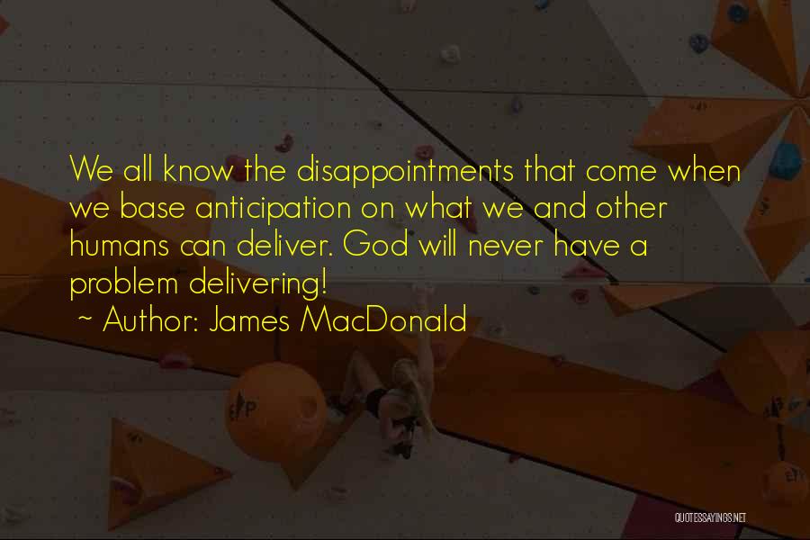 James MacDonald Quotes: We All Know The Disappointments That Come When We Base Anticipation On What We And Other Humans Can Deliver. God