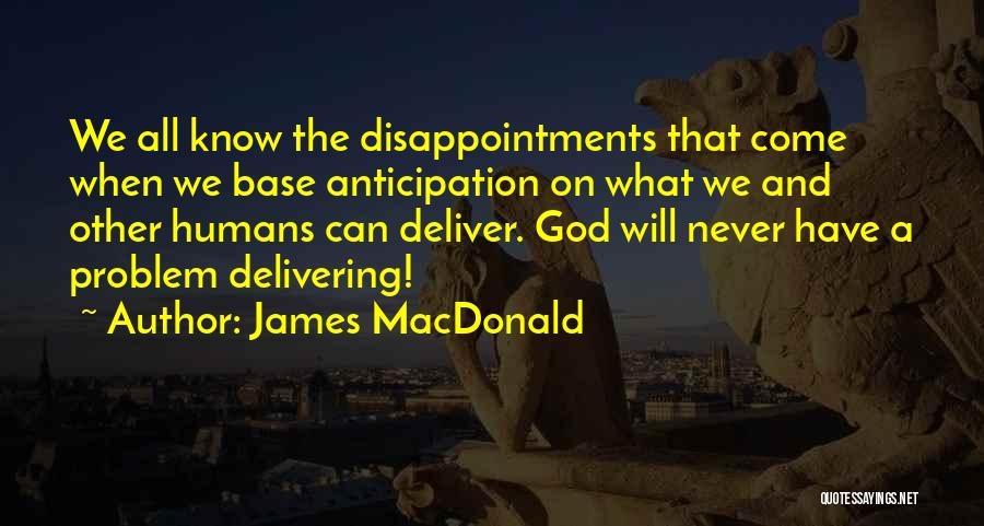 James MacDonald Quotes: We All Know The Disappointments That Come When We Base Anticipation On What We And Other Humans Can Deliver. God