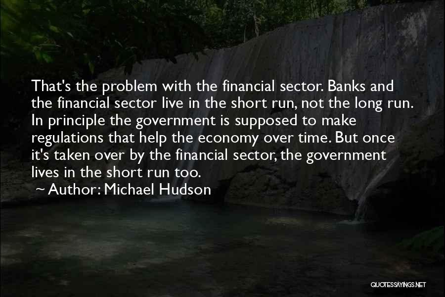 Michael Hudson Quotes: That's The Problem With The Financial Sector. Banks And The Financial Sector Live In The Short Run, Not The Long