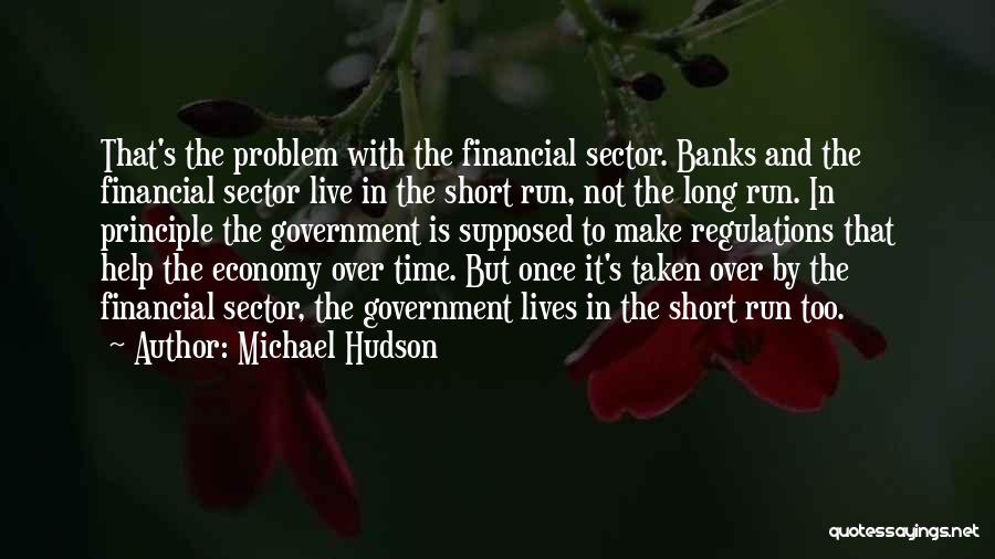 Michael Hudson Quotes: That's The Problem With The Financial Sector. Banks And The Financial Sector Live In The Short Run, Not The Long