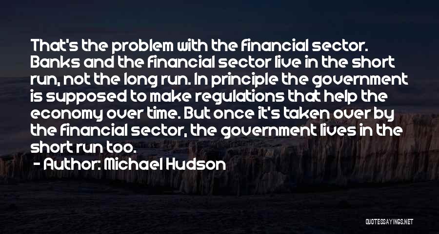 Michael Hudson Quotes: That's The Problem With The Financial Sector. Banks And The Financial Sector Live In The Short Run, Not The Long