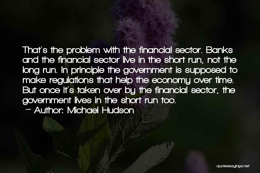 Michael Hudson Quotes: That's The Problem With The Financial Sector. Banks And The Financial Sector Live In The Short Run, Not The Long