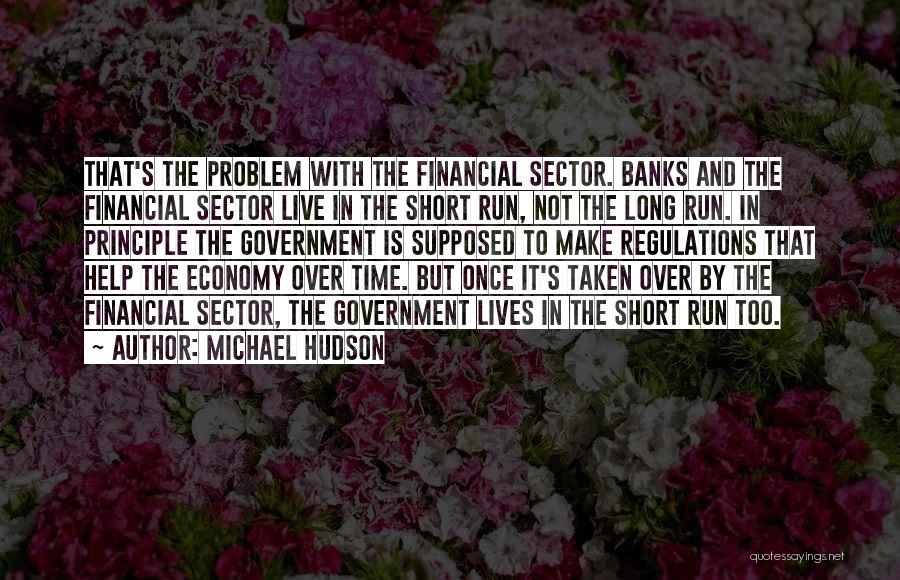 Michael Hudson Quotes: That's The Problem With The Financial Sector. Banks And The Financial Sector Live In The Short Run, Not The Long