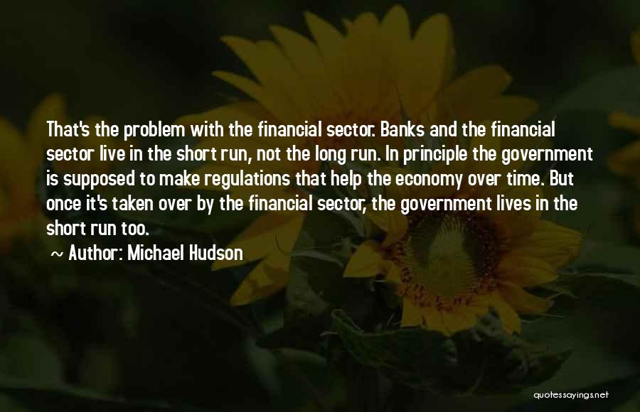 Michael Hudson Quotes: That's The Problem With The Financial Sector. Banks And The Financial Sector Live In The Short Run, Not The Long