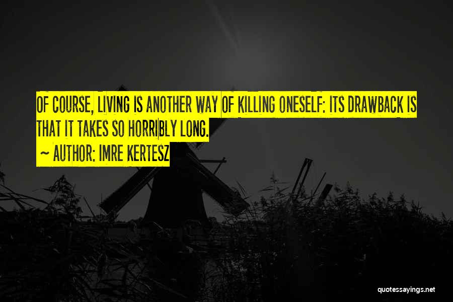 Imre Kertesz Quotes: Of Course, Living Is Another Way Of Killing Oneself: Its Drawback Is That It Takes So Horribly Long.
