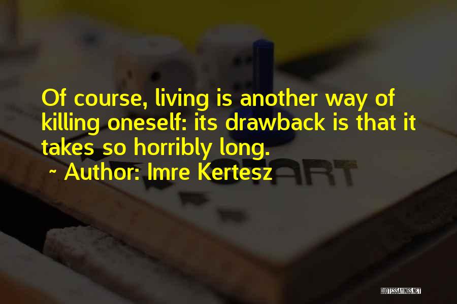 Imre Kertesz Quotes: Of Course, Living Is Another Way Of Killing Oneself: Its Drawback Is That It Takes So Horribly Long.