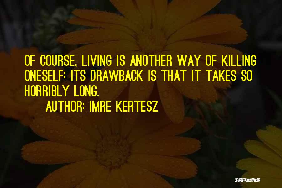 Imre Kertesz Quotes: Of Course, Living Is Another Way Of Killing Oneself: Its Drawback Is That It Takes So Horribly Long.