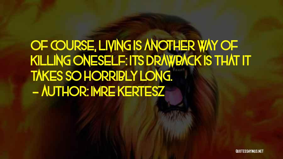 Imre Kertesz Quotes: Of Course, Living Is Another Way Of Killing Oneself: Its Drawback Is That It Takes So Horribly Long.