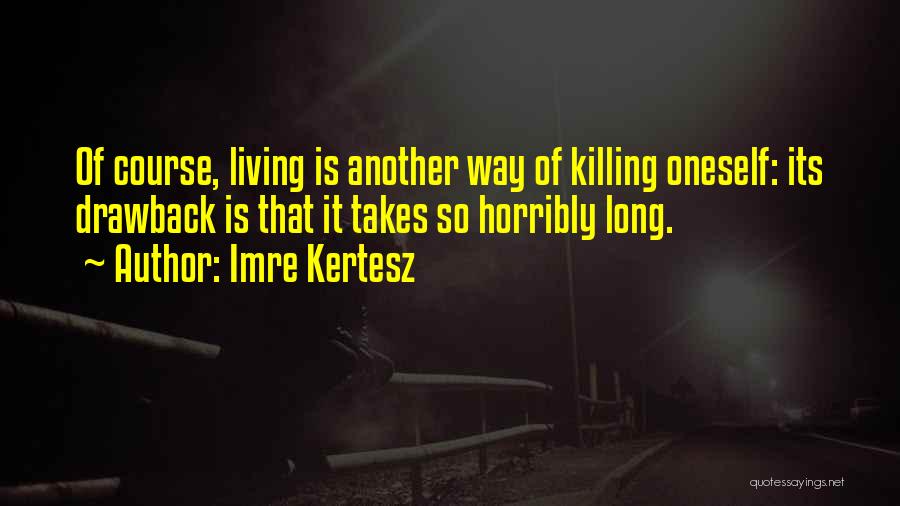 Imre Kertesz Quotes: Of Course, Living Is Another Way Of Killing Oneself: Its Drawback Is That It Takes So Horribly Long.