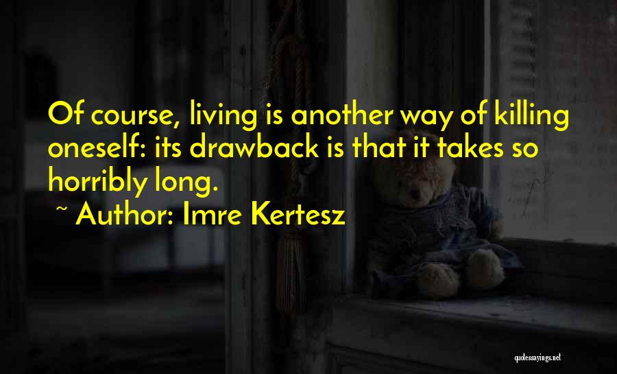 Imre Kertesz Quotes: Of Course, Living Is Another Way Of Killing Oneself: Its Drawback Is That It Takes So Horribly Long.