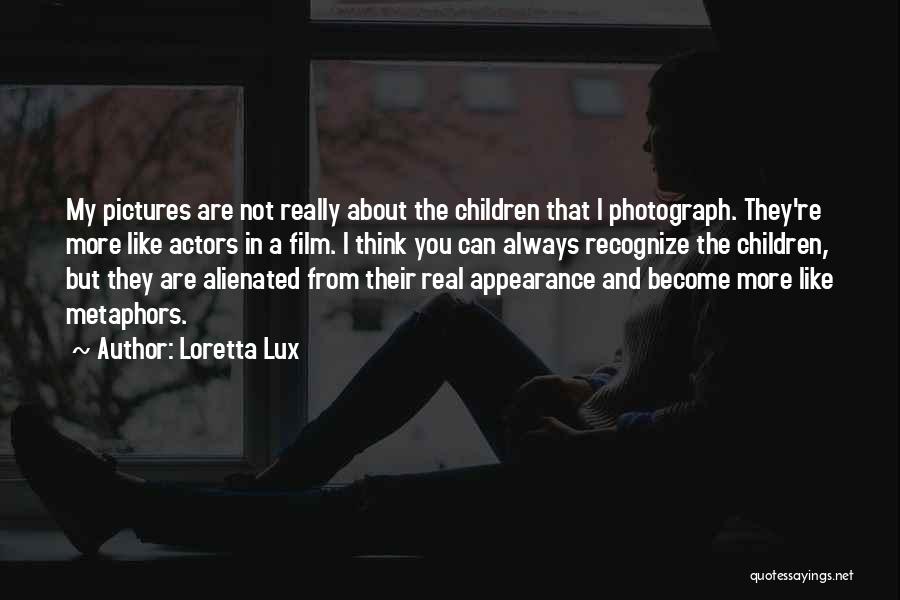 Loretta Lux Quotes: My Pictures Are Not Really About The Children That I Photograph. They're More Like Actors In A Film. I Think
