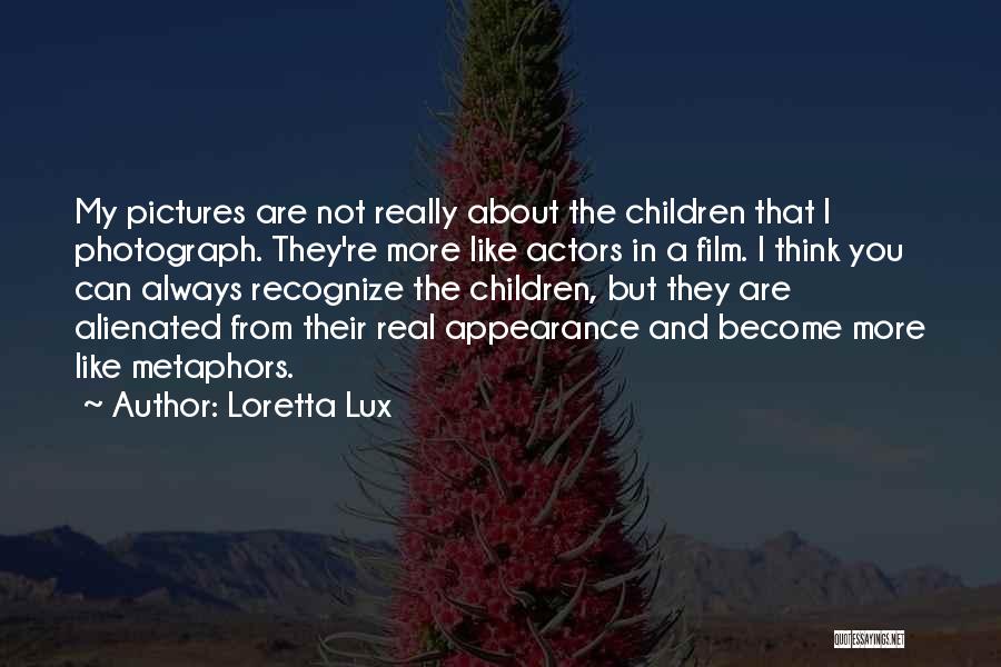 Loretta Lux Quotes: My Pictures Are Not Really About The Children That I Photograph. They're More Like Actors In A Film. I Think