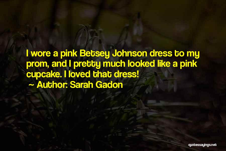 Sarah Gadon Quotes: I Wore A Pink Betsey Johnson Dress To My Prom, And I Pretty Much Looked Like A Pink Cupcake. I