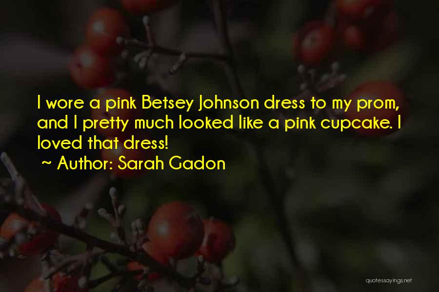 Sarah Gadon Quotes: I Wore A Pink Betsey Johnson Dress To My Prom, And I Pretty Much Looked Like A Pink Cupcake. I