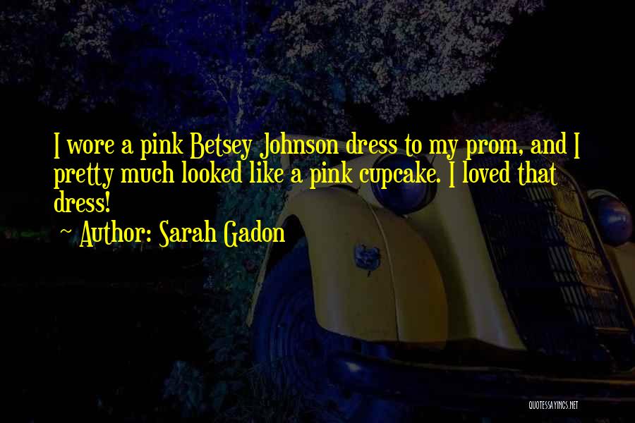 Sarah Gadon Quotes: I Wore A Pink Betsey Johnson Dress To My Prom, And I Pretty Much Looked Like A Pink Cupcake. I