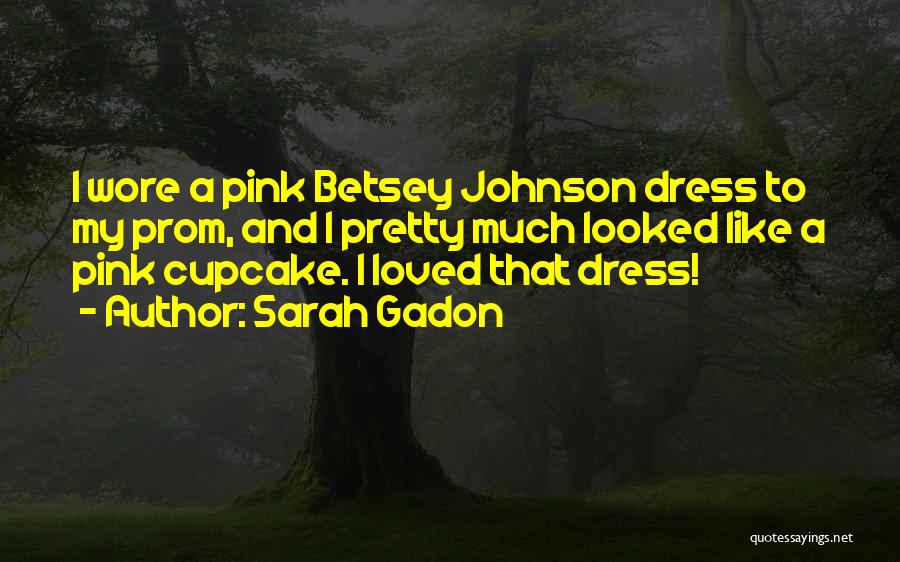 Sarah Gadon Quotes: I Wore A Pink Betsey Johnson Dress To My Prom, And I Pretty Much Looked Like A Pink Cupcake. I