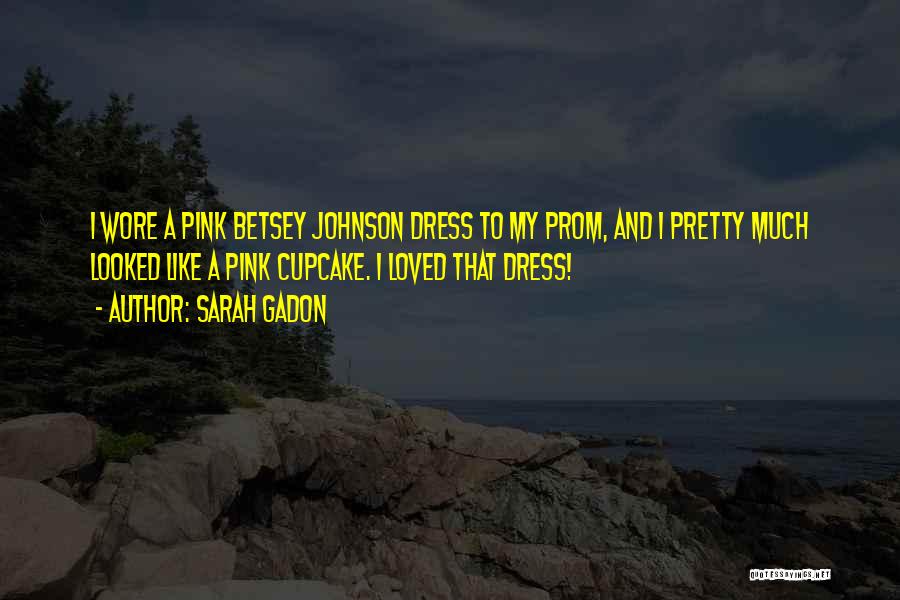 Sarah Gadon Quotes: I Wore A Pink Betsey Johnson Dress To My Prom, And I Pretty Much Looked Like A Pink Cupcake. I