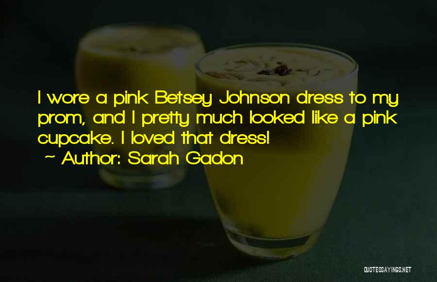 Sarah Gadon Quotes: I Wore A Pink Betsey Johnson Dress To My Prom, And I Pretty Much Looked Like A Pink Cupcake. I