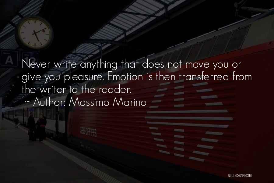 Massimo Marino Quotes: Never Write Anything That Does Not Move You Or Give You Pleasure. Emotion Is Then Transferred From The Writer To