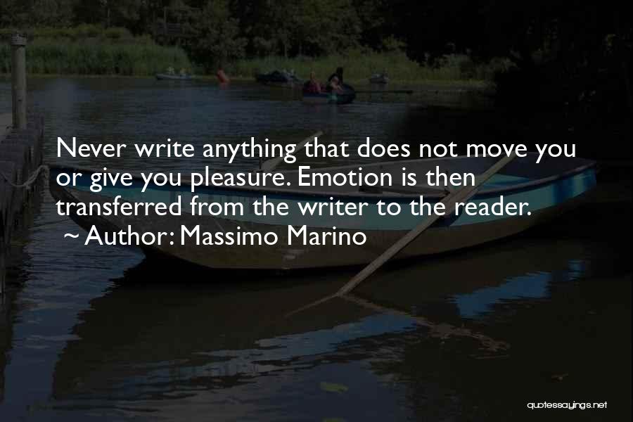 Massimo Marino Quotes: Never Write Anything That Does Not Move You Or Give You Pleasure. Emotion Is Then Transferred From The Writer To