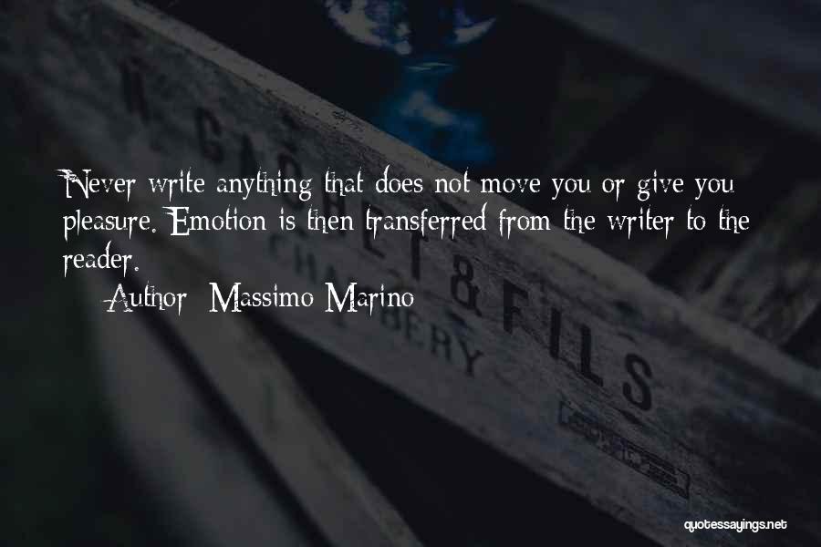 Massimo Marino Quotes: Never Write Anything That Does Not Move You Or Give You Pleasure. Emotion Is Then Transferred From The Writer To