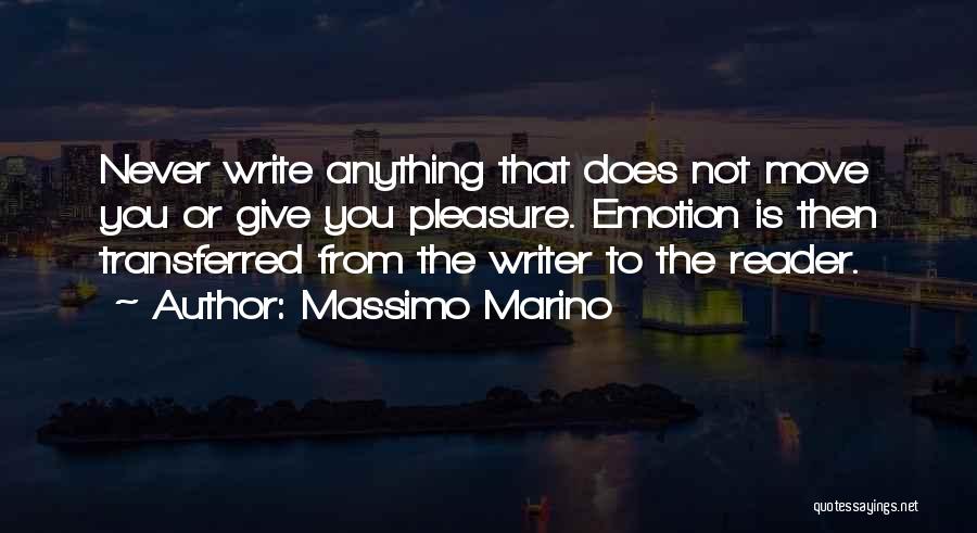 Massimo Marino Quotes: Never Write Anything That Does Not Move You Or Give You Pleasure. Emotion Is Then Transferred From The Writer To