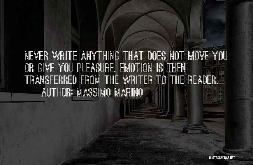 Massimo Marino Quotes: Never Write Anything That Does Not Move You Or Give You Pleasure. Emotion Is Then Transferred From The Writer To