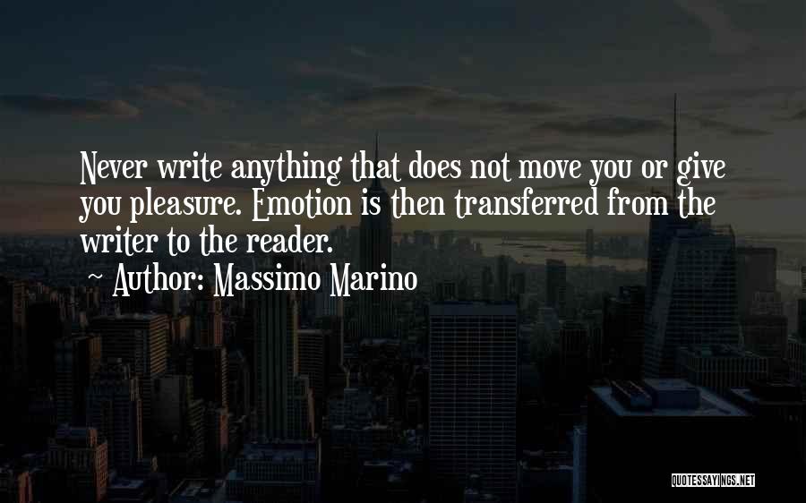 Massimo Marino Quotes: Never Write Anything That Does Not Move You Or Give You Pleasure. Emotion Is Then Transferred From The Writer To