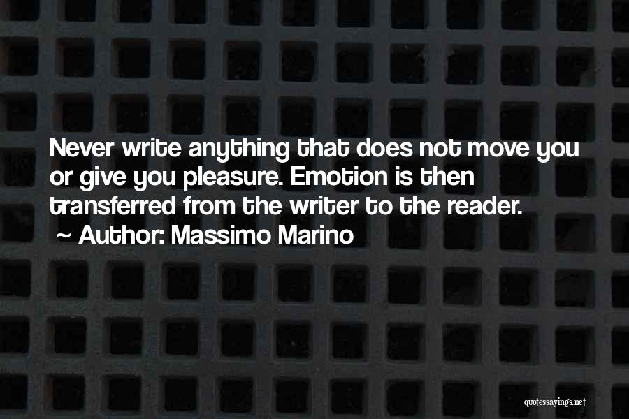 Massimo Marino Quotes: Never Write Anything That Does Not Move You Or Give You Pleasure. Emotion Is Then Transferred From The Writer To