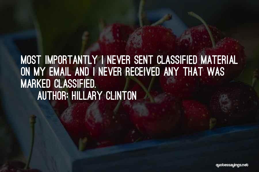 Hillary Clinton Quotes: Most Importantly I Never Sent Classified Material On My Email And I Never Received Any That Was Marked Classified.
