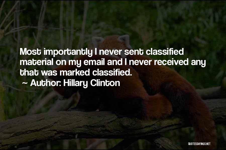 Hillary Clinton Quotes: Most Importantly I Never Sent Classified Material On My Email And I Never Received Any That Was Marked Classified.