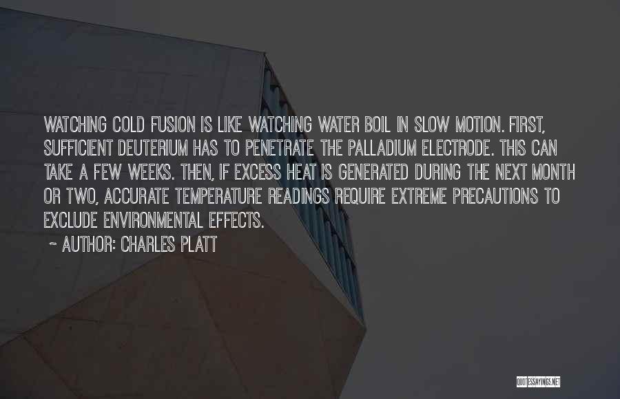 Charles Platt Quotes: Watching Cold Fusion Is Like Watching Water Boil In Slow Motion. First, Sufficient Deuterium Has To Penetrate The Palladium Electrode.