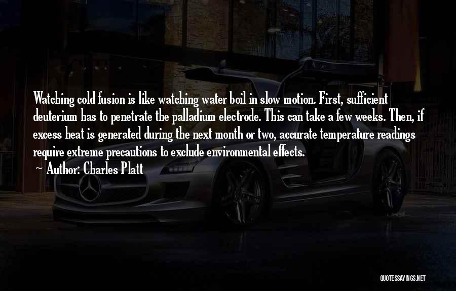 Charles Platt Quotes: Watching Cold Fusion Is Like Watching Water Boil In Slow Motion. First, Sufficient Deuterium Has To Penetrate The Palladium Electrode.