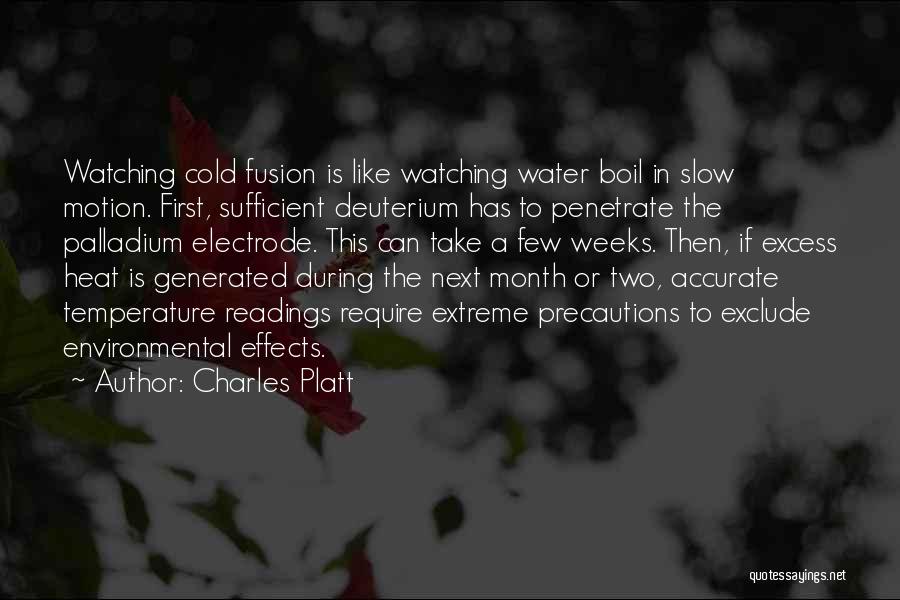 Charles Platt Quotes: Watching Cold Fusion Is Like Watching Water Boil In Slow Motion. First, Sufficient Deuterium Has To Penetrate The Palladium Electrode.