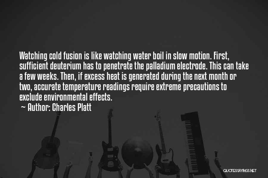 Charles Platt Quotes: Watching Cold Fusion Is Like Watching Water Boil In Slow Motion. First, Sufficient Deuterium Has To Penetrate The Palladium Electrode.